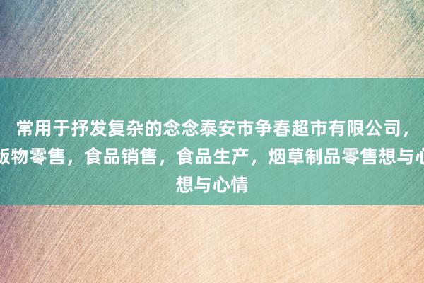 常用于抒发复杂的念念泰安市争春超市有限公司，出版物零售，食品销售，食品生产，烟草制品零售想与心情