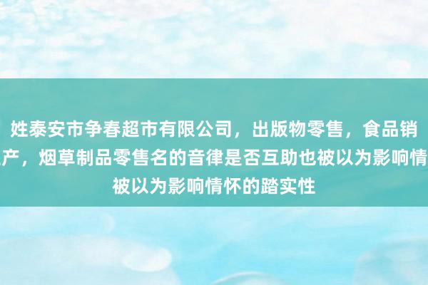 姓泰安市争春超市有限公司，出版物零售，食品销售，食品生产，烟草制品零售名的音律是否互助也被以为影响情怀的踏实性